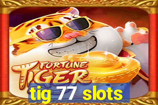 tig 77 slots